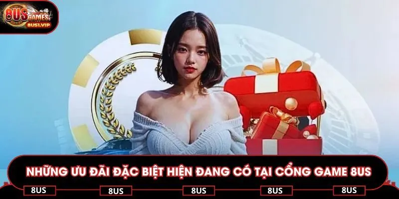 Những ưu đãi đặc biệt nhất hiện đang có tại cổng game 8US
